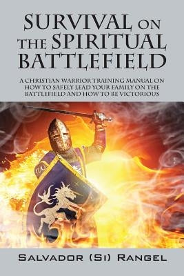 Survival on the Spiritual Battlefield: A Christian Warrior Training Manual on How to Safely Lead Your Family on the Battlefield and How to Be Victorio by Rangel, Salvador Si