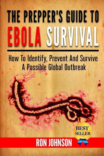 The Prepper's Guide To Ebola Survival: How to Identify, Prevent, And Survive A Possible Global Outbreak by Johnson, Ron
