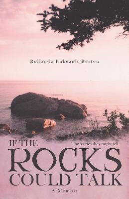 If the Rocks Could Talk: The stories they might tell by Ruston, Rollande Imbeault