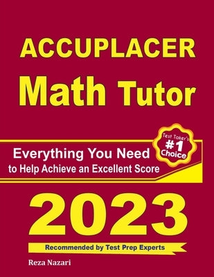 Accuplacer Math Tutor: Everything You Need to Help Achieve an Excellent Score by Nazari, Reza