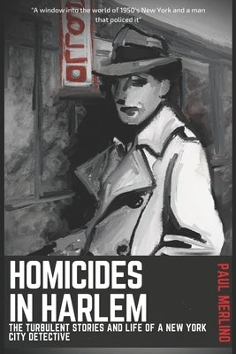 Homicides In Harlem: The Turbulent Stories and Life of a New York City Detective by Merlino, Paul