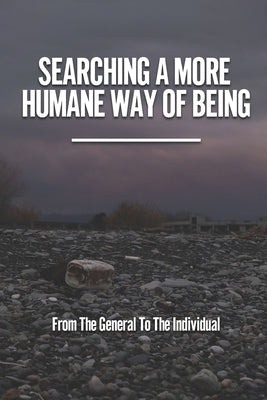 Searching A More Humane Way Of Being: From The General To The Individual: The Haze Of Business And Government Power Paperback Independently Published