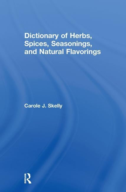 Dictionary of Herbs, Spices, Seasonings, and Natural Flavorings by Skelly, Carole J.