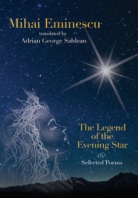 Mihai Eminescu -The Legend of the Evening Star & Selected Poems: Translations by Adrian G. Sahlean by Sahlean, Adrian George