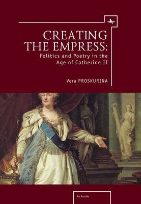 Creating the Empress: Politics and Poetry in the Age of Catherine II Paperback Academic Studies Press