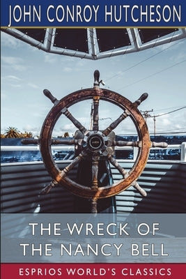 The Wreck of the Nancy Bell (Esprios Classics): or, Cast Away on Kerguelen Land by Hutcheson, John Conroy