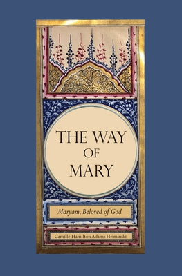 The Way of Mary: Maryam, Beloved of God by Helminski, Camille