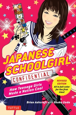 Japanese Schoolgirl Confidential: How Teenage Girls Made a Nation Cool by Ashcraft, Brian