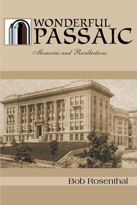 Wonderful Passaic: Memories and Recollections by Rosenthal, Bob