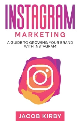 Instagram Marketing: A Guide to Growing Your Brand with Instagram by Kirby, Jacob