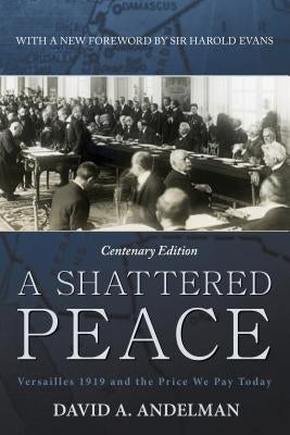 A Shattered Peace: Versailles 1919 and the Price We Pay Today by Andelman, David A.