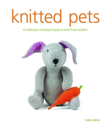 Knitted Pets: A Collection of Playful Pets to Knit from Scratch by Johns, Susie