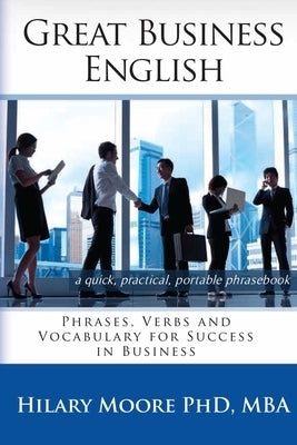 Great Business English: Phrases, Verbs and Vocabulary for Speaking Fluent English by Moore Mba, Hilary F.