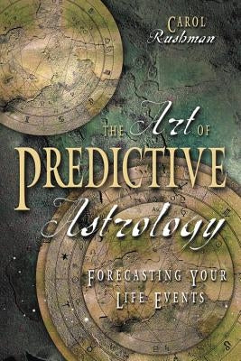 The Art of Predictive Astrology: Forcasting Your Life Events by Rushman, Carol