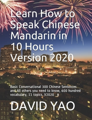 Learn How to Speak Chinese Mandarin in 10 Hours Version 2020: Basic Conversational 300 Chinese Sentences and All others you need to know, 600 hundred by Yao, David