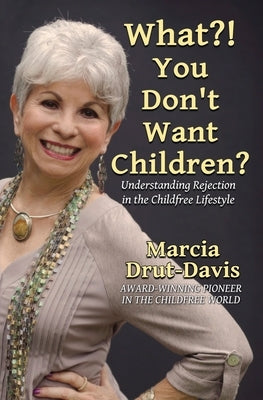 What?! You Don't Want Children?: Understanding Rejection in the Childfree Lifestyle by Drut-Davis, Marcia