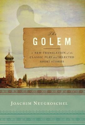 Golem: A New Translation of the Classic Play and Selected Short Stories by Neugroschel, Joachim