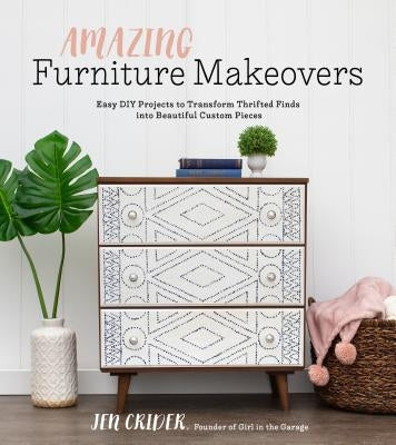 Amazing Furniture Makeovers: Easy DIY Projects to Transform Thrifted Finds Into Beautiful Custom Pieces by Crider, Jen
