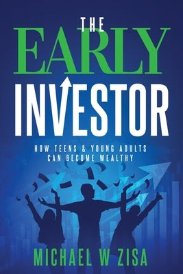 The Early Investor: How Teens & Young Adults Can Become Wealthy by Zisa, Michael W.