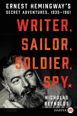 Writer, Sailor, Soldier, Spy: Ernest Hemingway's Secret Adventures, 1935-1961 by Reynolds, Nicholas