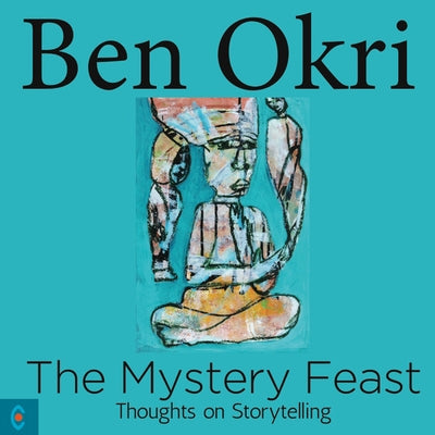 The Mystery Feast: Thoughts on Storytelling by Okri, Ben