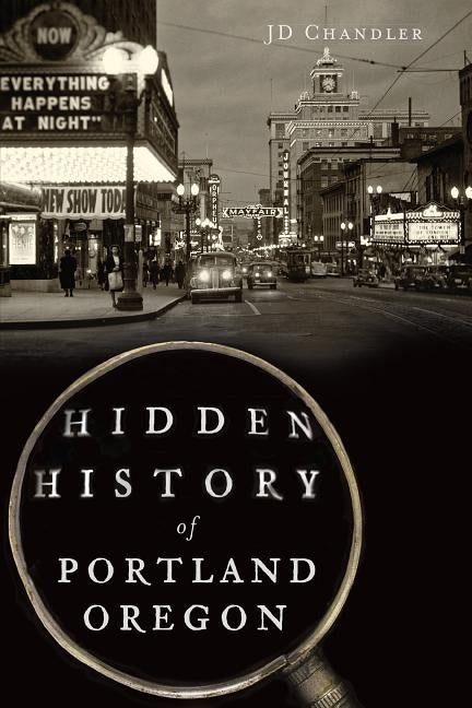 Hidden History of Portland, Oregon History Press (SC)