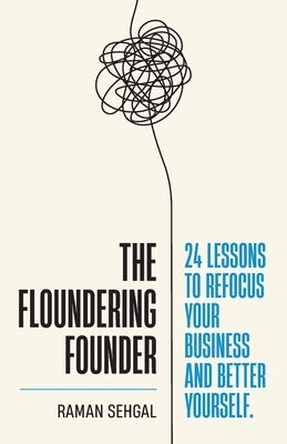 The Floundering Founder: 24 Lessons to Refocus Your Business and Better Yourself by Sehgal, Raman