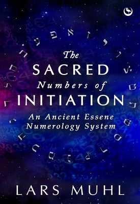 The Sacred Numbers of Initiation: An Ancient Essene Numerology System by Muhl, Lars