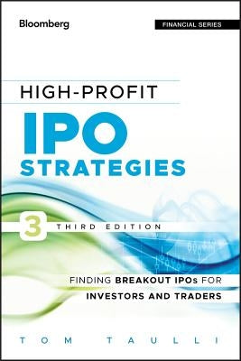 High-Profit IPO Strategies, Third Edition: FindingBreakout IPOs for Investors and Traders by Taulli, Tom