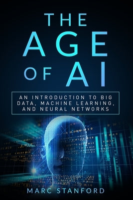 The Age of AI: An Introduction to Big Data, Machine Learning, and Neural networks by Stanford, Marc