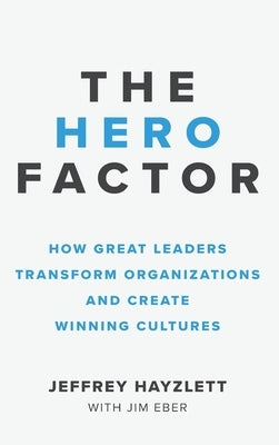 Hero Factor: How Great Leaders Transform Organizations and Create Winning Cultures by Hayzlett, Jeffrey W.