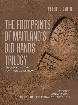 The Footprints of Maitland's Old Hands Trilogy: An Untold History for a New Generation by Smith, Peter F.