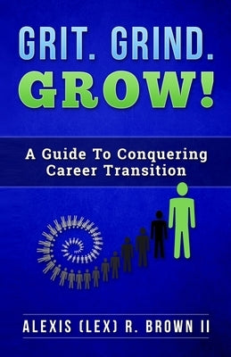 Grit Grind GROW!: A Guide To Conquering Career Transition by Brown, Alexis (Lex) R.
