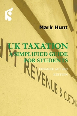 UK Taxation: A Simplified Guide for Students: Finance ACT 2021 Edition by Hunt, Mark