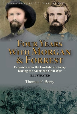 Four Years With Morgan and Forrest: Experiences in the Confederate Army During the American Civil War by Berry, Thomas F.