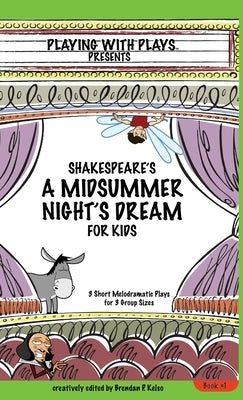 Shakespeare's A Midsummer Night's Dream for Kids: 3 Short Melodramatic Plays for 3 Group Sizes by Kelso, Brendan P.