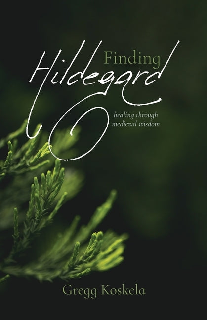 Finding Hildegard: healing through medieval wisdom by Koskela, Gregg