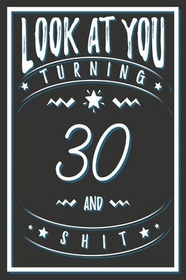 Look At You Turning 30 And Shit: 30 Years Old Gifts. 30th Birthday Funny Gift for Men and Women. Fun, Practical And Classy Alternative to a Card. by Publishing, Birthday Gifts