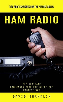 Ham Radio: Tips and Techniques for the Perfect Signal (The Ultimate Ham Radio Complete Guide the Easiest Way) Paperback David Shanklin