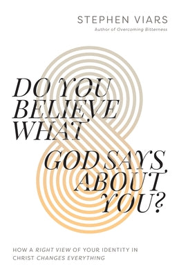 Do You Believe What God Says about You?: How a Right View of Your Identity in Christ Changes Everything by Viars, Stephen