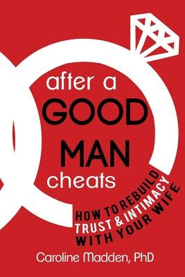 After a Good Man Cheats: How to Rebuild Trust & Intimacy With Your Wife by Madden Phd, Caroline