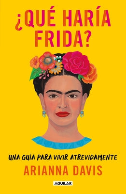 ¿Qué Haría Frida?: Una Guía Para Vivir Atrevidamente / What Would Frida Do?: A G Uide to Living Boldly by Davis, Arianna