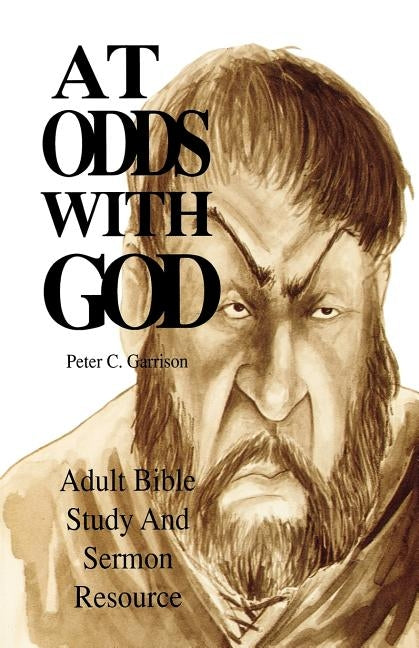 At Odds with God: Adult Bible Study and Sermon Resource by Garrison, Peter C.