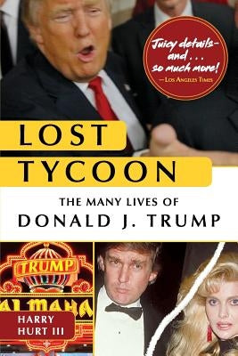 Lost Tycoon: The Many Lives of Donald J. Trump by Hurt, Harry, III