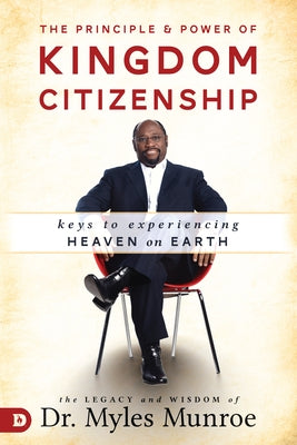 The Principle and Power of Kingdom Citizenship: Keys to Experiencing Heaven on Earth Destiny Image Incorporated