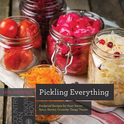 Pickling Everything: Foolproof Recipes for Sour, Sweet, Spicy, Savory, Crunchy, Tangy Treats Paperback Countryman Press