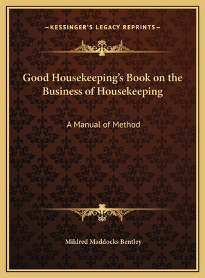 Good Housekeeping's Book on the Business of Housekeeping: A Manual of Method by Bentley, Mildred Maddocks