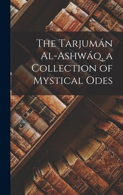 The Tarjumán Al-ashwáq, a Collection of Mystical Odes by Ibn Al-Arabi, 1165-1240