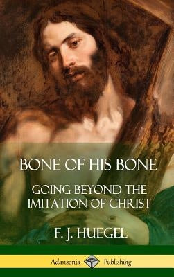 Bone of His Bone: Going Beyond the Imitation of Christ (Hardcover) by Huegel, F. J.