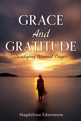 Grace And Gratitude: Developing Personal Prayer Paperback Xulon Press